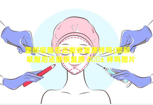 面部吸脂后还能恢复原样吗(面部吸脂后还能恢复原 🐱 样吗图片)